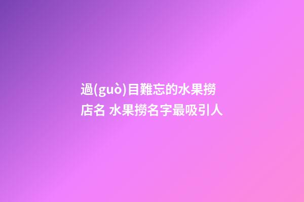 過(guò)目難忘的水果撈店名 水果撈名字最吸引人-第1張-店鋪起名-玄機(jī)派